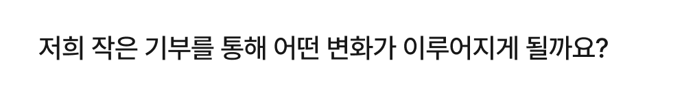 저희 작은 기부를 통해 어떤 변화가 이루어지게 될까요?